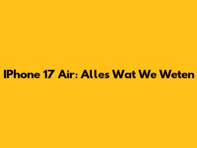 IPhone 17 Air: Alles Wat We Weten