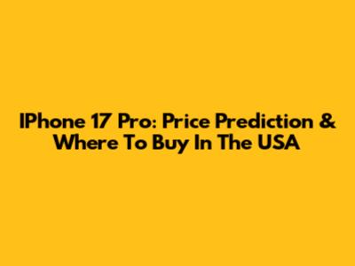 IPhone 17 Pro: Price Prediction & Where To Buy In The USA