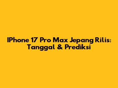 IPhone 17 Pro Max Jepang Rilis: Tanggal & Prediksi