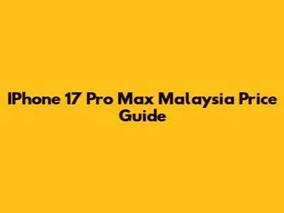 IPhone 17 Pro Max Malaysia Price Guide