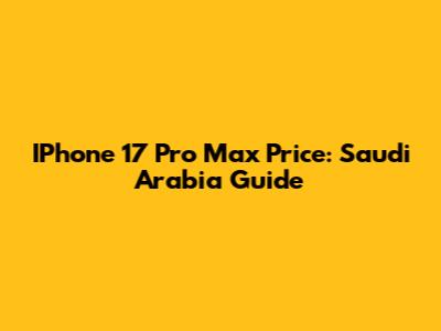 IPhone 17 Pro Max Price: Saudi Arabia Guide