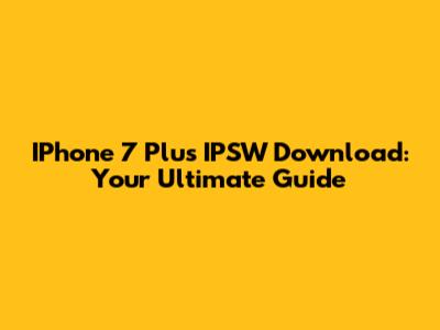 IPhone 7 Plus IPSW Download: Your Ultimate Guide