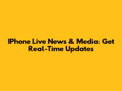 IPhone Live News & Media: Get Real-Time Updates
