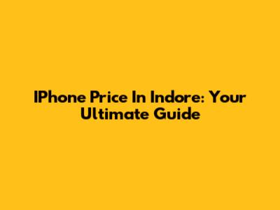 IPhone Price In Indore: Your Ultimate Guide