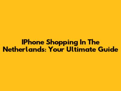 IPhone Shopping In The Netherlands: Your Ultimate Guide