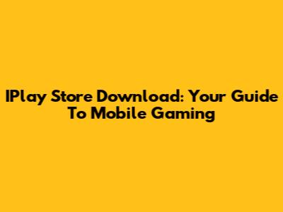 IPlay Store Download: Your Guide To Mobile Gaming