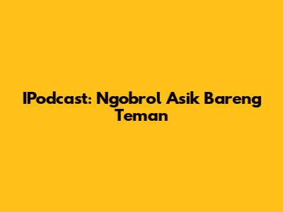 IPodcast: Ngobrol Asik Bareng Teman