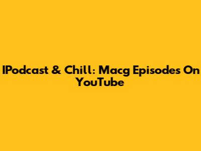 IPodcast & Chill: Macg Episodes On YouTube