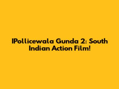 IPollicewala Gunda 2: South Indian Action Film!