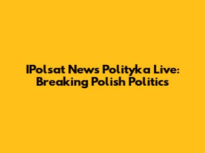 IPolsat News Polityka Live: Breaking Polish Politics