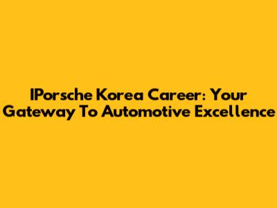 IPorsche Korea Career: Your Gateway To Automotive Excellence