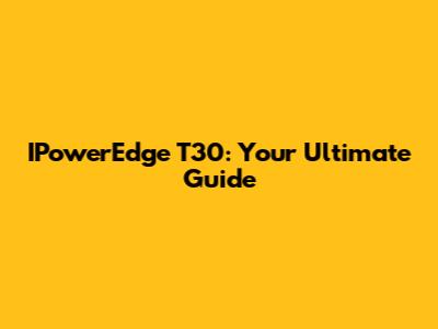 IPowerEdge T30: Your Ultimate Guide