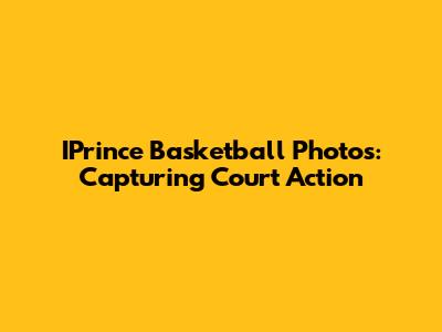IPrince Basketball Photos: Capturing Court Action