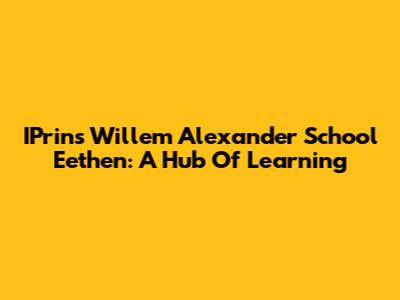 IPrins Willem Alexander School Eethen: A Hub Of Learning