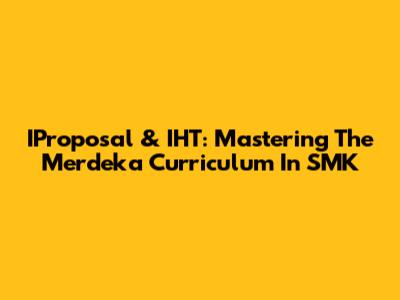 IProposal & IHT: Mastering The Merdeka Curriculum In SMK