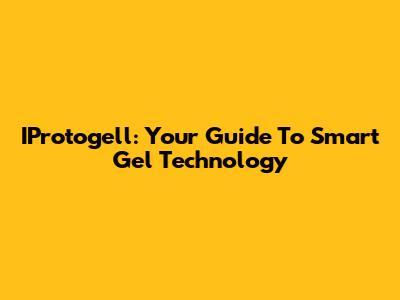 IProtogell: Your Guide To Smart Gel Technology