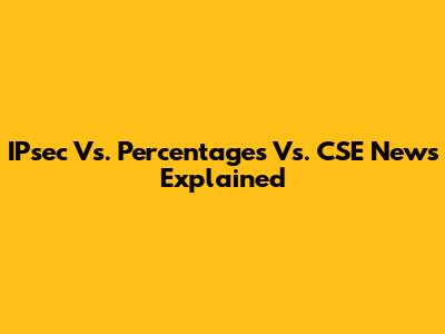 IPsec Vs. Percentages Vs. CSE News Explained
