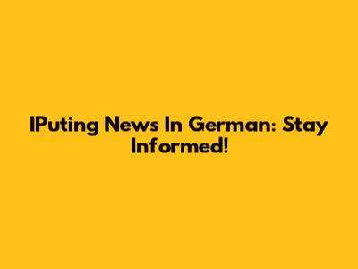 IPuting News In German: Stay Informed!