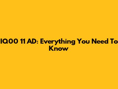 IQ00 11 AD: Everything You Need To Know