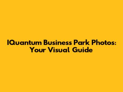 IQuantum Business Park Photos: Your Visual Guide