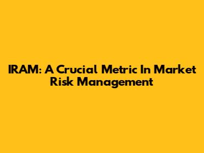 IRAM: A Crucial Metric In Market Risk Management