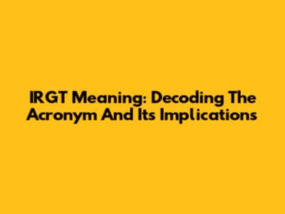 IRGT Meaning: Decoding The Acronym And Its Implications