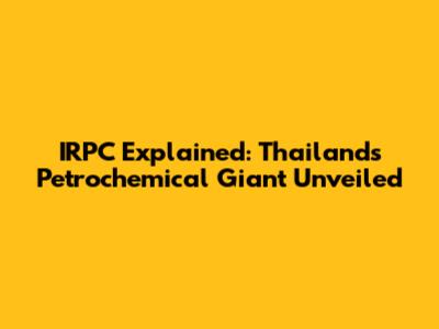 IRPC Explained: Thailand's Petrochemical Giant Unveiled