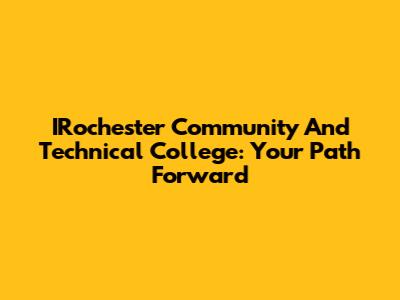 IRochester Community And Technical College: Your Path Forward
