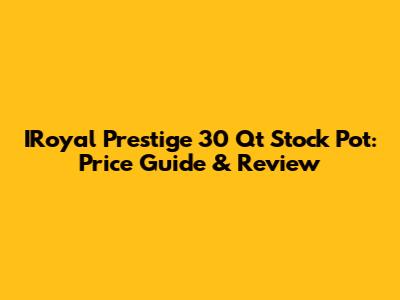 IRoyal Prestige 30 Qt Stock Pot: Price Guide & Review
