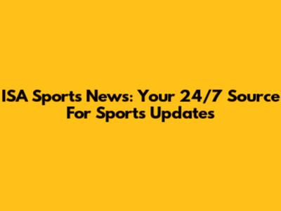 ISA Sports News: Your 24/7 Source For Sports Updates