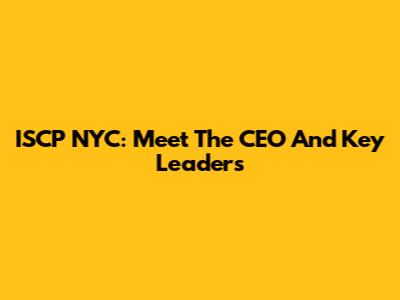 ISCP NYC: Meet The CEO And Key Leaders