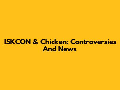 ISKCON & Chicken: Controversies And News