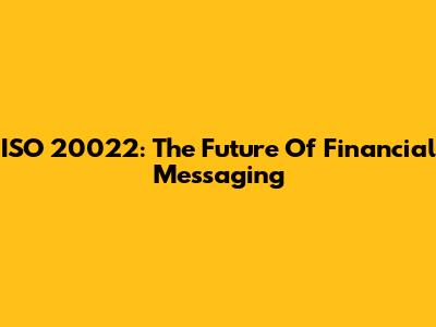 ISO 20022: The Future Of Financial Messaging