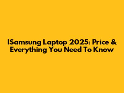 ISamsung Laptop 2025: Price & Everything You Need To Know