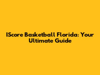IScore Basketball Florida: Your Ultimate Guide