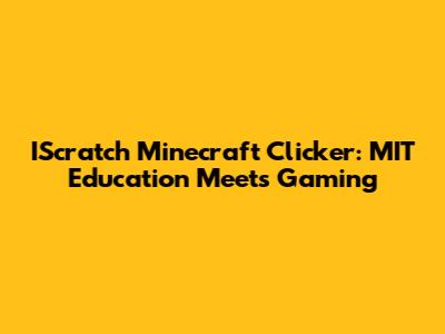 IScratch Minecraft Clicker: MIT Education Meets Gaming