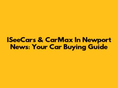 ISeeCars & CarMax In Newport News: Your Car Buying Guide