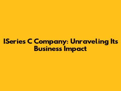 ISeries 'C' Company: Unraveling Its Business Impact