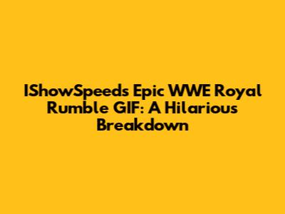 IShowSpeed's Epic WWE Royal Rumble GIF: A Hilarious Breakdown