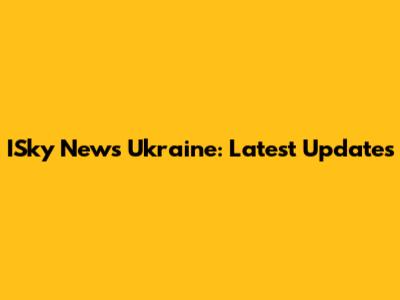ISky News Ukraine: Latest Updates