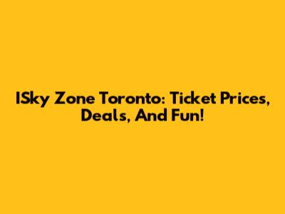 ISky Zone Toronto: Ticket Prices, Deals, And Fun!
