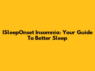 ISleepOnset Insomnia: Your Guide To Better Sleep
