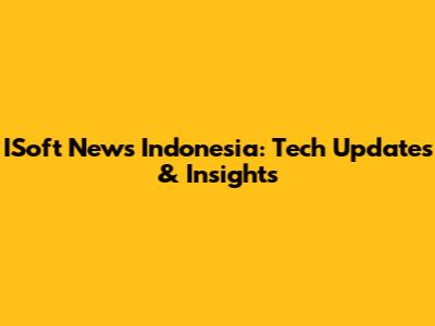 ISoft News Indonesia: Tech Updates & Insights