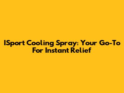 ISport Cooling Spray: Your Go-To For Instant Relief