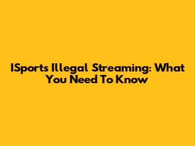 ISports Illegal Streaming: What You Need To Know