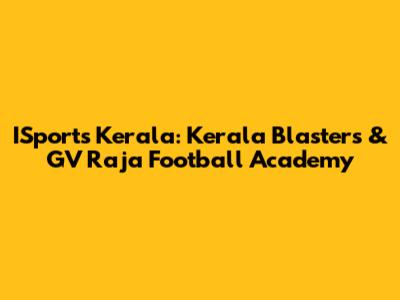 ISports Kerala: Kerala Blasters & GV Raja Football Academy