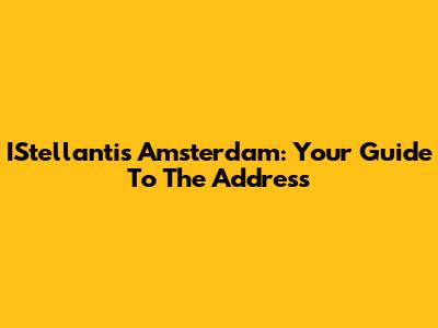 IStellantis Amsterdam: Your Guide To The Address