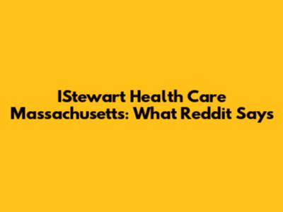 IStewart Health Care Massachusetts: What Reddit Says