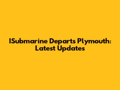 ISubmarine Departs Plymouth: Latest Updates