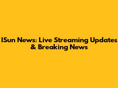 ISun News: Live Streaming Updates & Breaking News